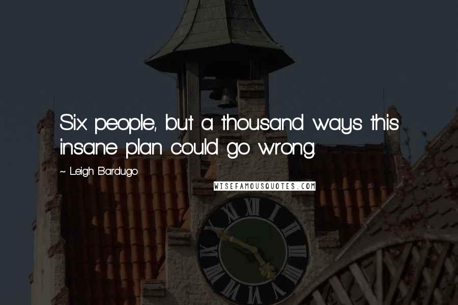 Leigh Bardugo Quotes: Six people, but a thousand ways this insane plan could go wrong.