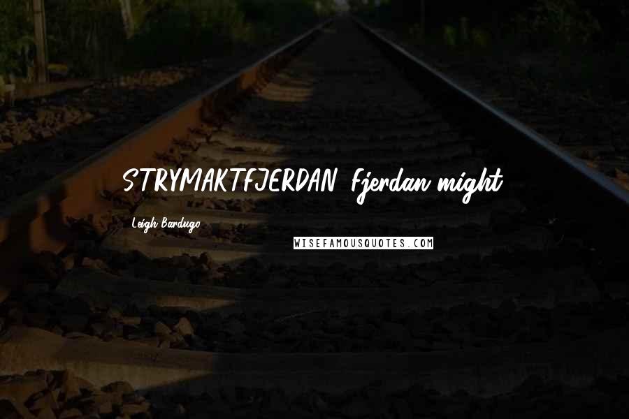 Leigh Bardugo Quotes: STRYMAKTFJERDAN. Fjerdan might.