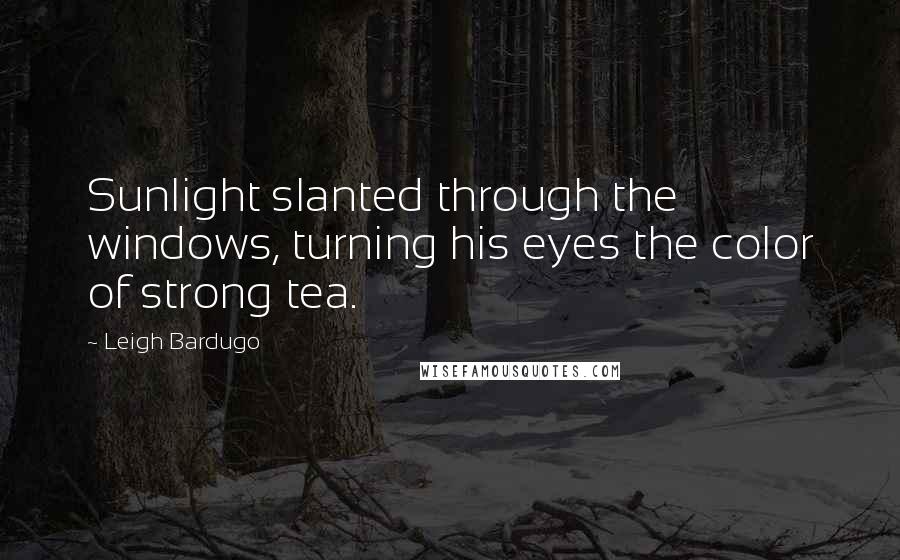 Leigh Bardugo Quotes: Sunlight slanted through the windows, turning his eyes the color of strong tea.