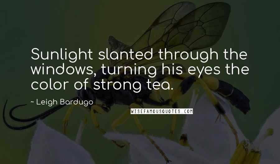 Leigh Bardugo Quotes: Sunlight slanted through the windows, turning his eyes the color of strong tea.