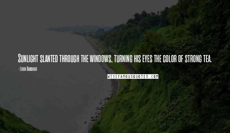 Leigh Bardugo Quotes: Sunlight slanted through the windows, turning his eyes the color of strong tea.