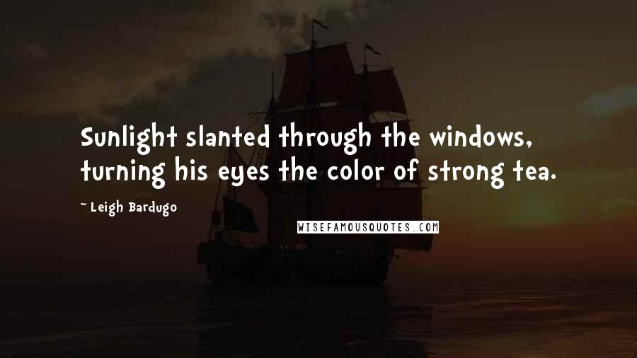 Leigh Bardugo Quotes: Sunlight slanted through the windows, turning his eyes the color of strong tea.