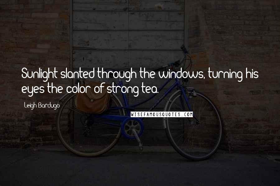 Leigh Bardugo Quotes: Sunlight slanted through the windows, turning his eyes the color of strong tea.