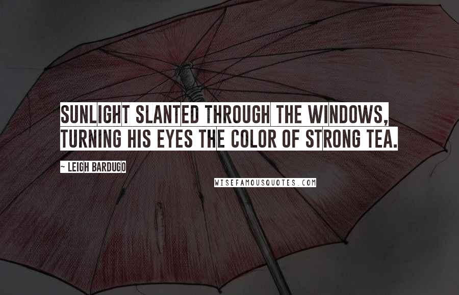 Leigh Bardugo Quotes: Sunlight slanted through the windows, turning his eyes the color of strong tea.