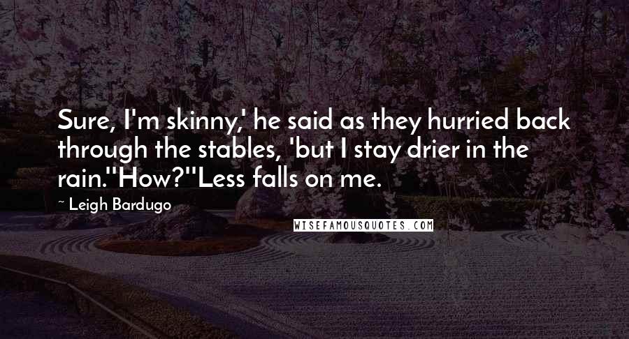 Leigh Bardugo Quotes: Sure, I'm skinny,' he said as they hurried back through the stables, 'but I stay drier in the rain.''How?''Less falls on me.