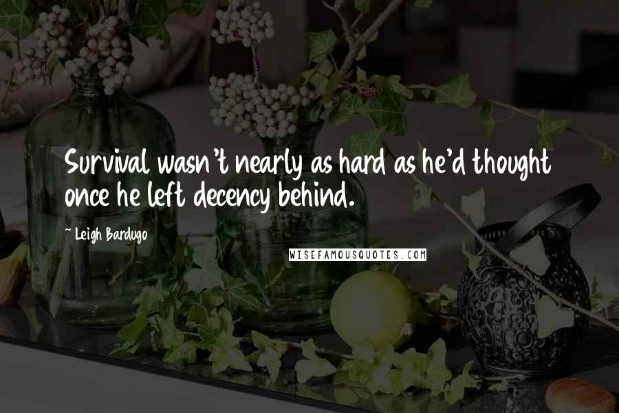 Leigh Bardugo Quotes: Survival wasn't nearly as hard as he'd thought once he left decency behind.