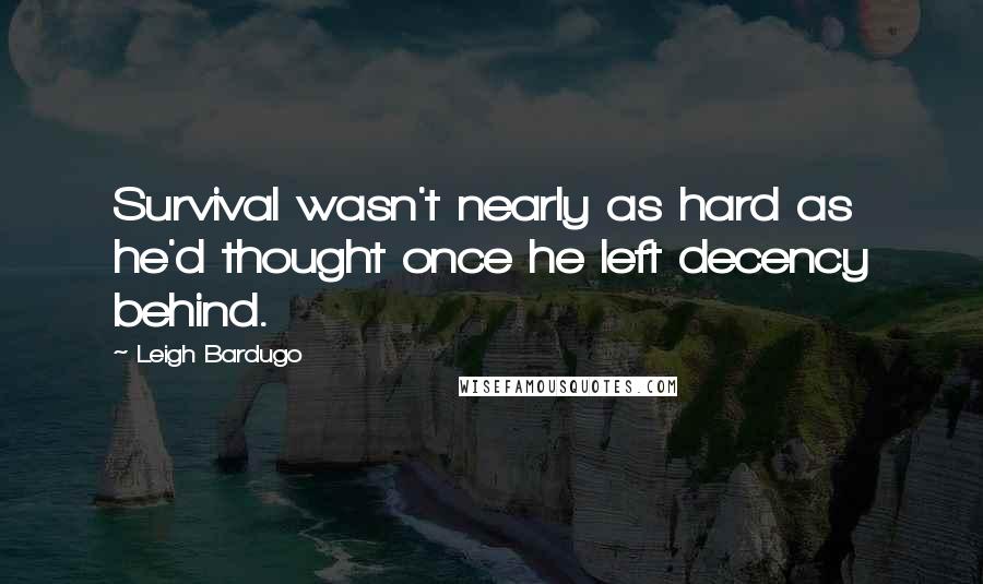 Leigh Bardugo Quotes: Survival wasn't nearly as hard as he'd thought once he left decency behind.
