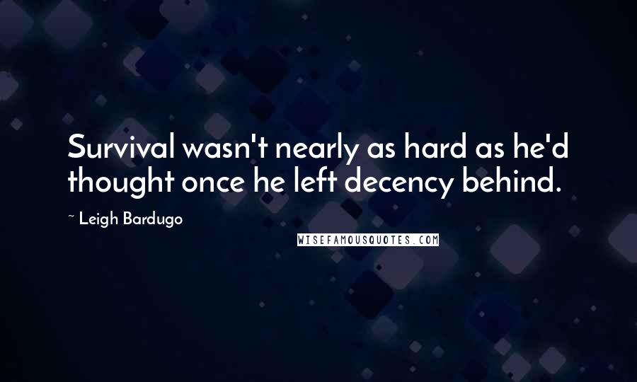 Leigh Bardugo Quotes: Survival wasn't nearly as hard as he'd thought once he left decency behind.