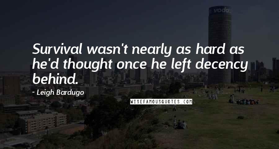 Leigh Bardugo Quotes: Survival wasn't nearly as hard as he'd thought once he left decency behind.
