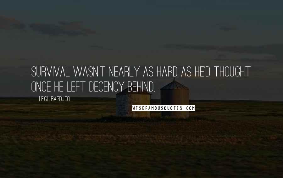 Leigh Bardugo Quotes: Survival wasn't nearly as hard as he'd thought once he left decency behind.