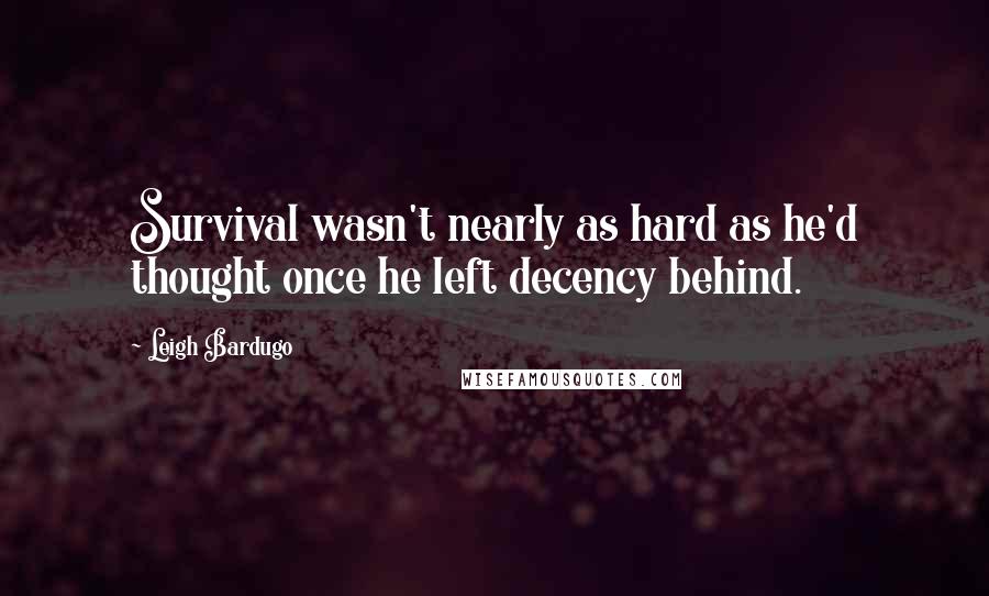 Leigh Bardugo Quotes: Survival wasn't nearly as hard as he'd thought once he left decency behind.