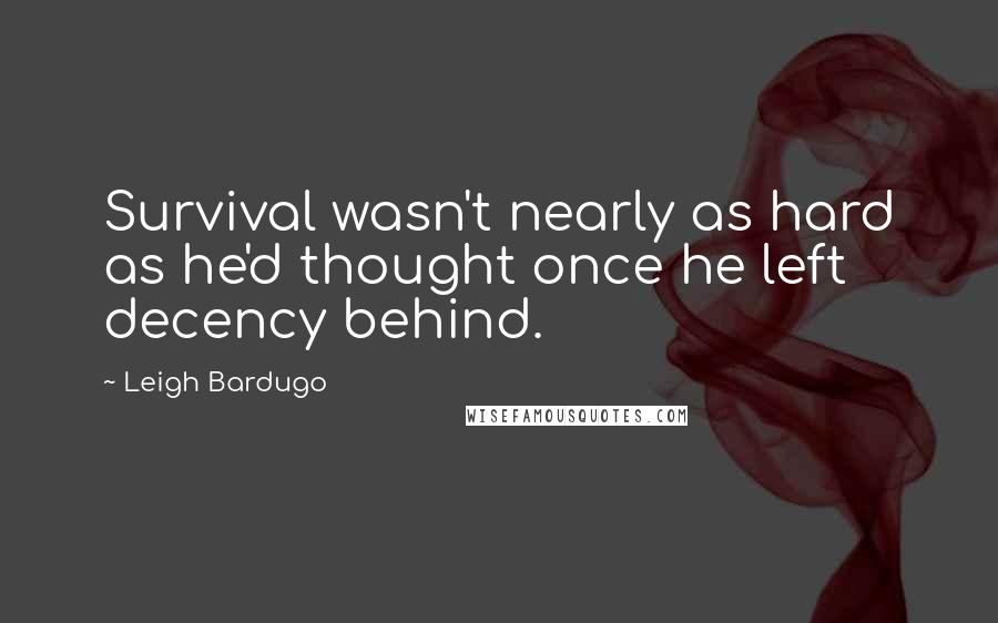 Leigh Bardugo Quotes: Survival wasn't nearly as hard as he'd thought once he left decency behind.
