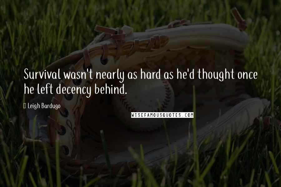 Leigh Bardugo Quotes: Survival wasn't nearly as hard as he'd thought once he left decency behind.