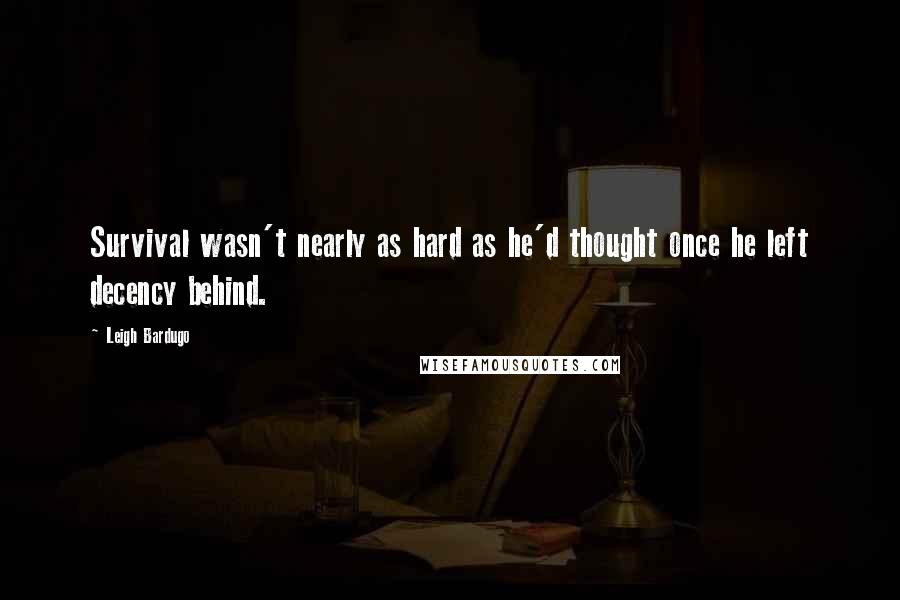 Leigh Bardugo Quotes: Survival wasn't nearly as hard as he'd thought once he left decency behind.
