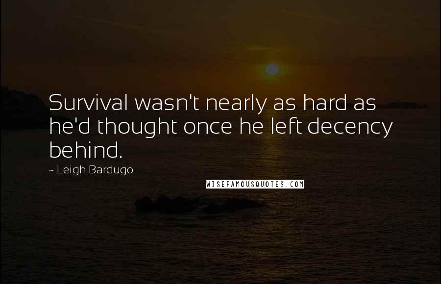 Leigh Bardugo Quotes: Survival wasn't nearly as hard as he'd thought once he left decency behind.