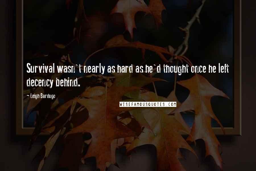 Leigh Bardugo Quotes: Survival wasn't nearly as hard as he'd thought once he left decency behind.