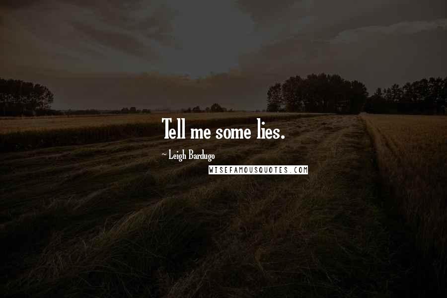 Leigh Bardugo Quotes: Tell me some lies.