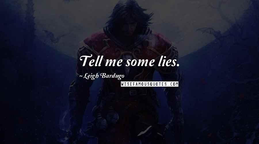 Leigh Bardugo Quotes: Tell me some lies.