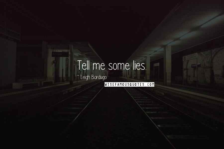 Leigh Bardugo Quotes: Tell me some lies.