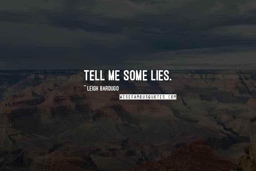Leigh Bardugo Quotes: Tell me some lies.