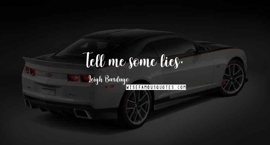 Leigh Bardugo Quotes: Tell me some lies.