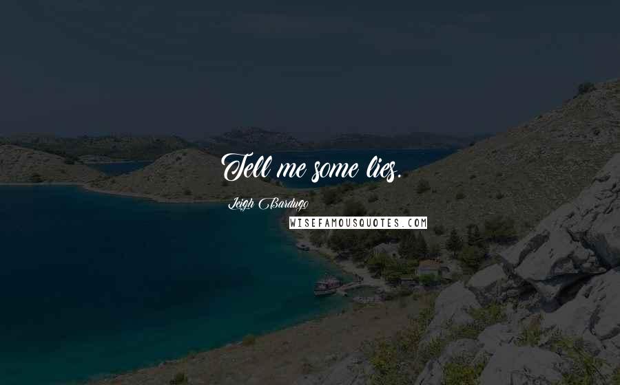 Leigh Bardugo Quotes: Tell me some lies.