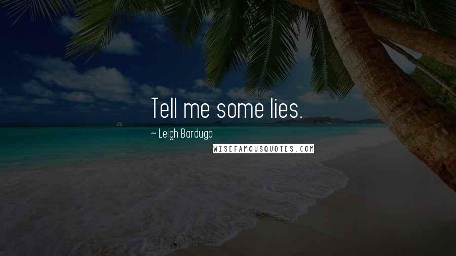 Leigh Bardugo Quotes: Tell me some lies.