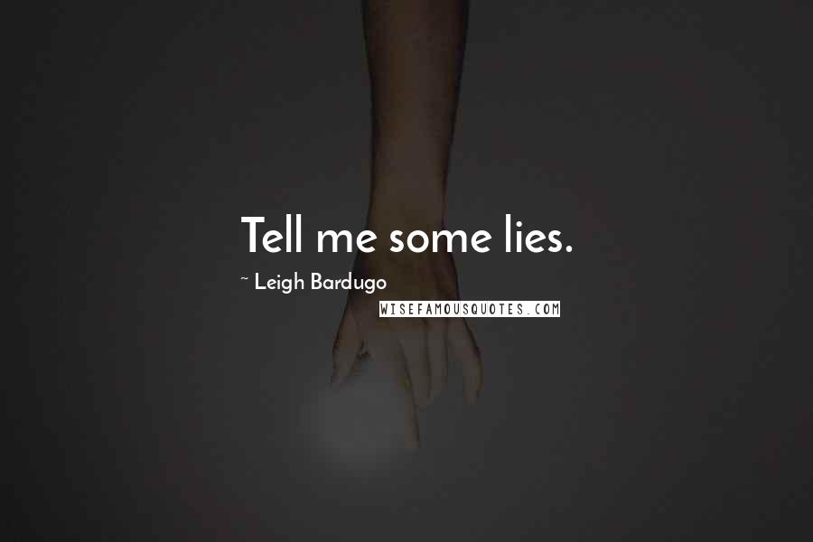 Leigh Bardugo Quotes: Tell me some lies.