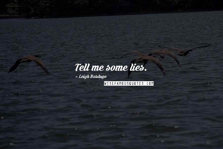 Leigh Bardugo Quotes: Tell me some lies.