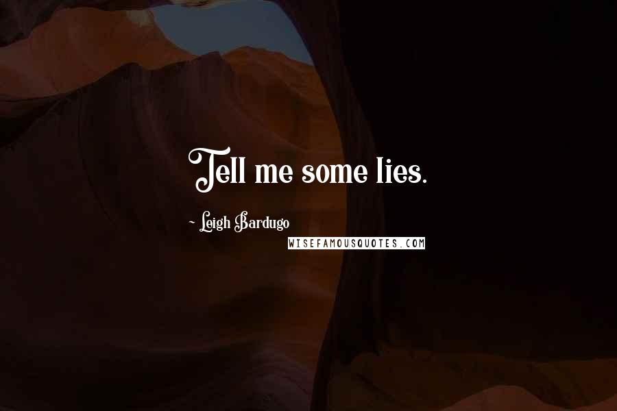 Leigh Bardugo Quotes: Tell me some lies.