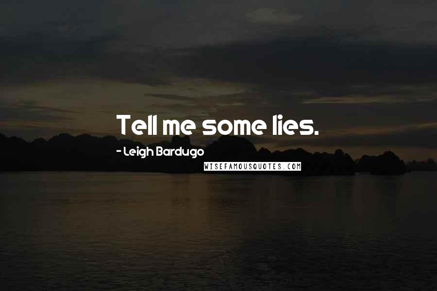 Leigh Bardugo Quotes: Tell me some lies.