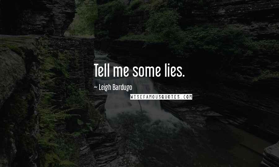 Leigh Bardugo Quotes: Tell me some lies.
