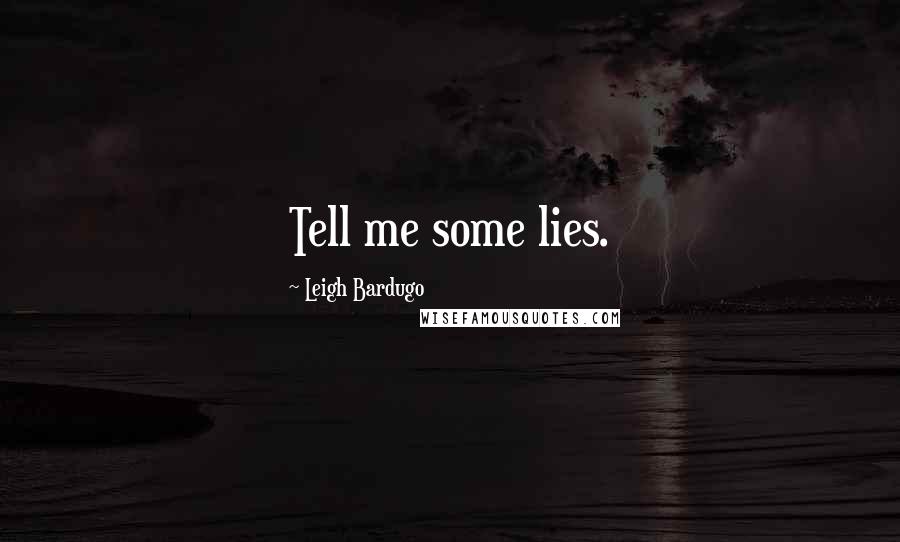 Leigh Bardugo Quotes: Tell me some lies.