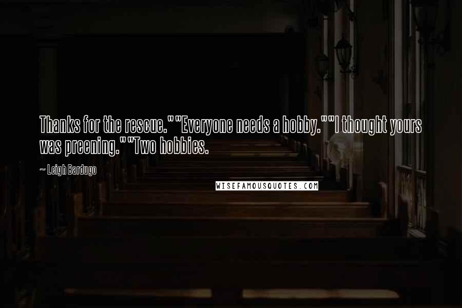 Leigh Bardugo Quotes: Thanks for the rescue.""Everyone needs a hobby.""I thought yours was preening.""Two hobbies.