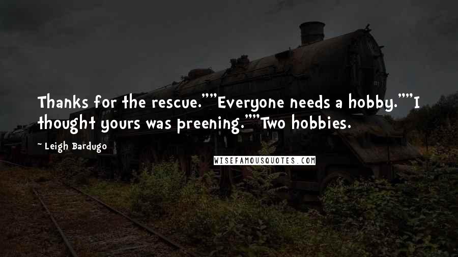 Leigh Bardugo Quotes: Thanks for the rescue.""Everyone needs a hobby.""I thought yours was preening.""Two hobbies.