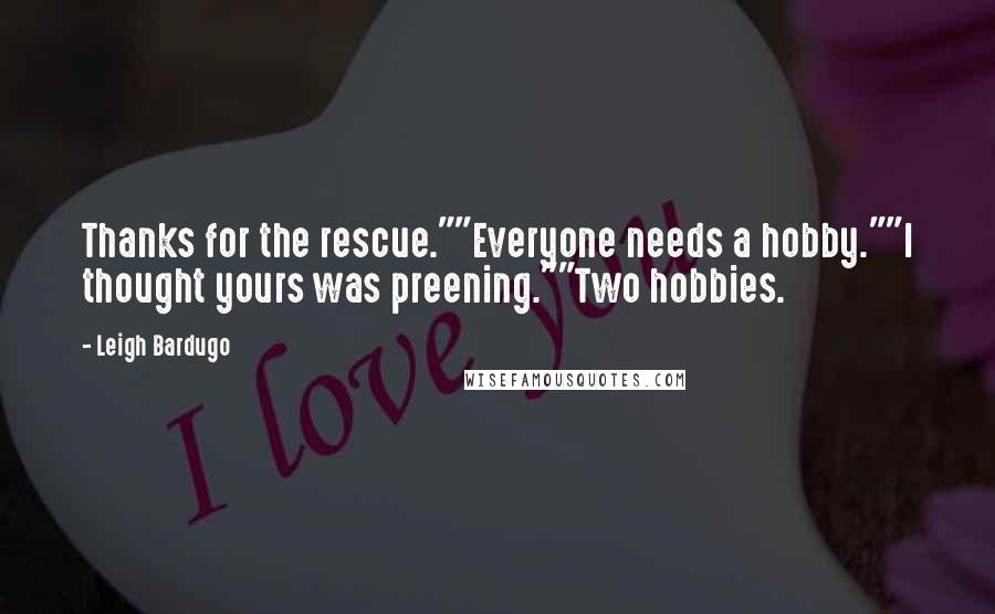 Leigh Bardugo Quotes: Thanks for the rescue.""Everyone needs a hobby.""I thought yours was preening.""Two hobbies.