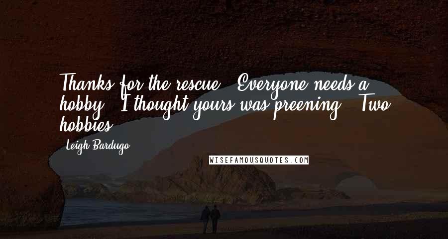 Leigh Bardugo Quotes: Thanks for the rescue.""Everyone needs a hobby.""I thought yours was preening.""Two hobbies.