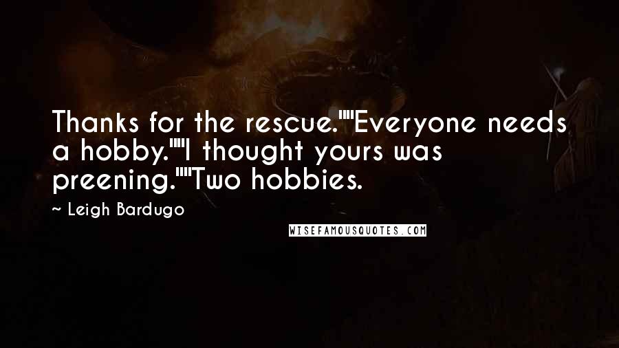 Leigh Bardugo Quotes: Thanks for the rescue.""Everyone needs a hobby.""I thought yours was preening.""Two hobbies.
