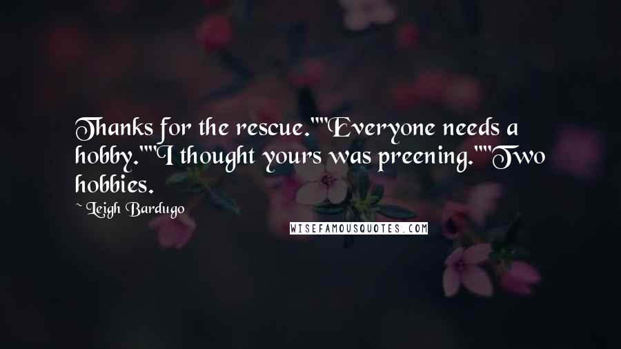 Leigh Bardugo Quotes: Thanks for the rescue.""Everyone needs a hobby.""I thought yours was preening.""Two hobbies.