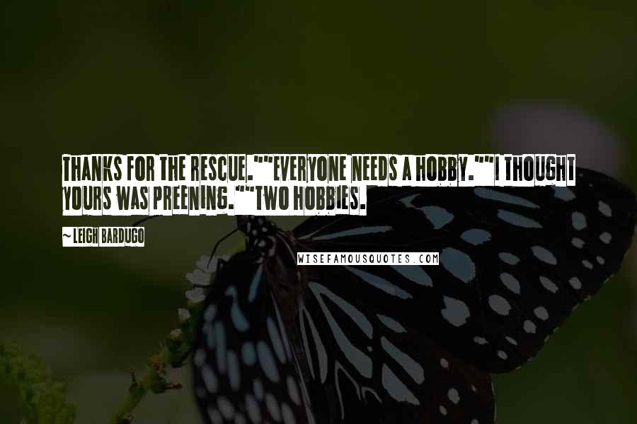 Leigh Bardugo Quotes: Thanks for the rescue.""Everyone needs a hobby.""I thought yours was preening.""Two hobbies.
