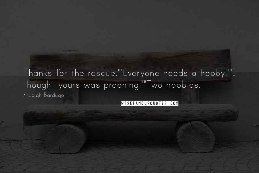 Leigh Bardugo Quotes: Thanks for the rescue.""Everyone needs a hobby.""I thought yours was preening.""Two hobbies.