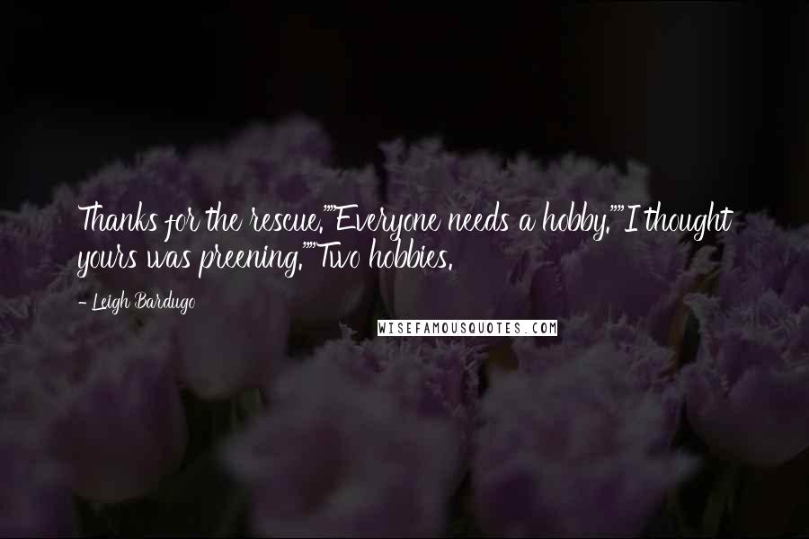 Leigh Bardugo Quotes: Thanks for the rescue.""Everyone needs a hobby.""I thought yours was preening.""Two hobbies.