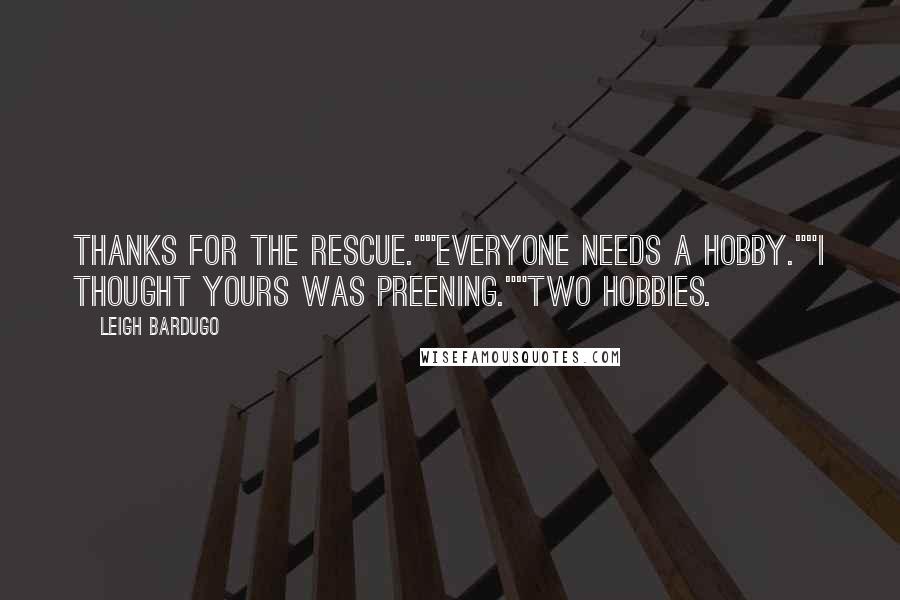 Leigh Bardugo Quotes: Thanks for the rescue.""Everyone needs a hobby.""I thought yours was preening.""Two hobbies.