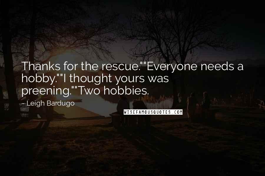 Leigh Bardugo Quotes: Thanks for the rescue.""Everyone needs a hobby.""I thought yours was preening.""Two hobbies.