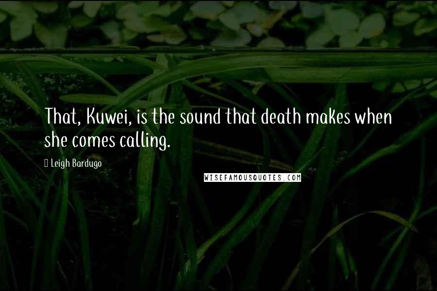 Leigh Bardugo Quotes: That, Kuwei, is the sound that death makes when she comes calling.