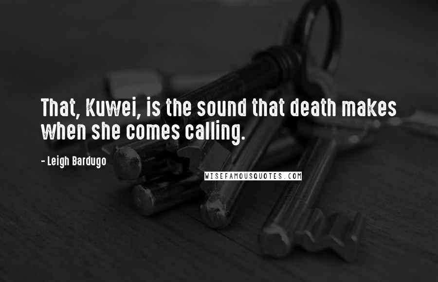 Leigh Bardugo Quotes: That, Kuwei, is the sound that death makes when she comes calling.