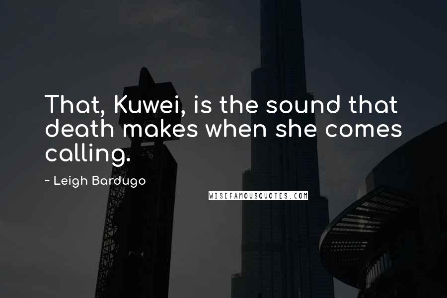 Leigh Bardugo Quotes: That, Kuwei, is the sound that death makes when she comes calling.