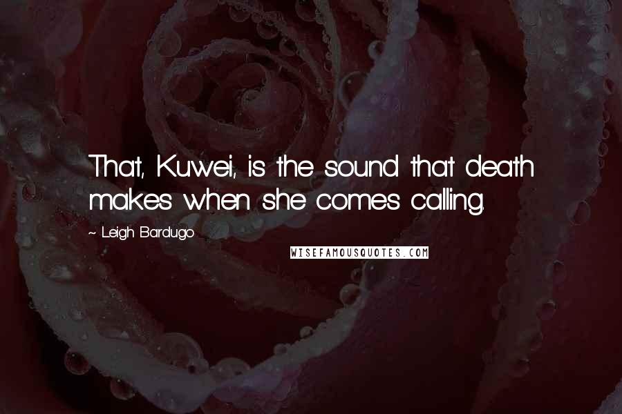 Leigh Bardugo Quotes: That, Kuwei, is the sound that death makes when she comes calling.