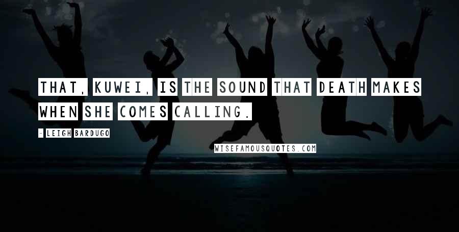 Leigh Bardugo Quotes: That, Kuwei, is the sound that death makes when she comes calling.