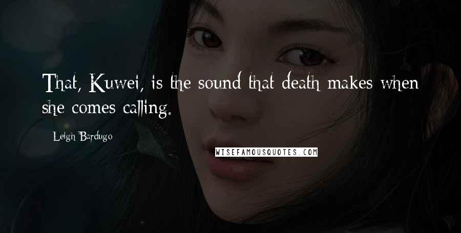 Leigh Bardugo Quotes: That, Kuwei, is the sound that death makes when she comes calling.